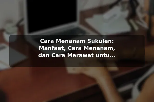 Cara Menanam Sukulen: Manfaat, Cara Menanam, dan Cara Merawat untuk Pemula